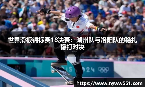 世界滑板锦标赛18决赛：湖州队与洛阳队的稳扎稳打对决