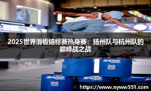 2025世界滑板锦标赛热身赛：扬州队与杭州队的巅峰战之战