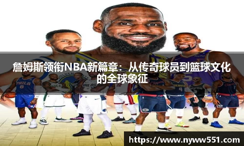 詹姆斯领衔NBA新篇章：从传奇球员到篮球文化的全球象征