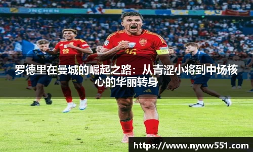 罗德里在曼城的崛起之路：从青涩小将到中场核心的华丽转身