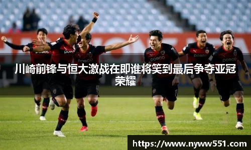 川崎前锋与恒大激战在即谁将笑到最后争夺亚冠荣耀