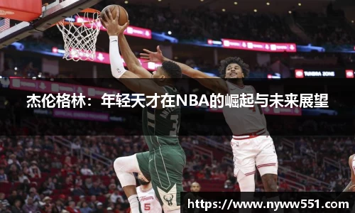 杰伦格林：年轻天才在NBA的崛起与未来展望