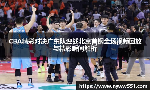 CBA精彩对决广东队迎战北京首钢全场视频回放与精彩瞬间解析